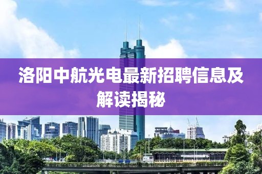 洛陽中航光電最新招聘信息及解讀揭秘