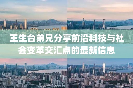 王生臺弟兄分享前沿科技與社會變革交匯點的最新信息