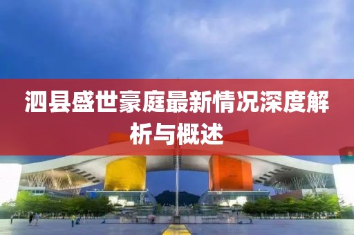 泗縣盛世豪庭最新情況深度解析與概述