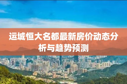 運城恒大名都最新房價動態(tài)分析與趨勢預測