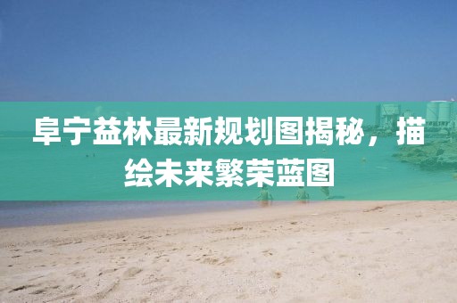 阜寧益林最新規(guī)劃圖揭秘，描繪未來繁榮藍圖