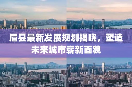 眉縣最新發(fā)展規(guī)劃揭曉，塑造未來城市嶄新面貌