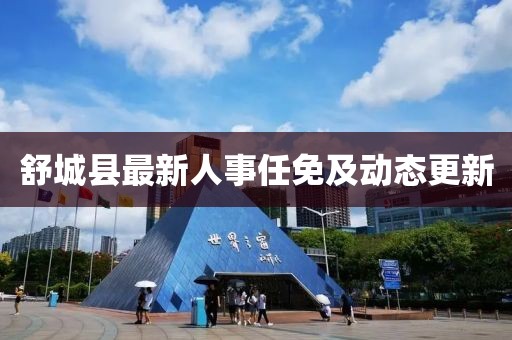 舒城縣最新人事任免及動(dòng)態(tài)更新