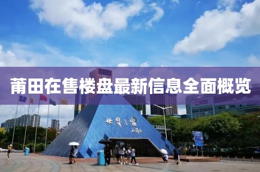 莆田在售樓盤最新信息全面概覽