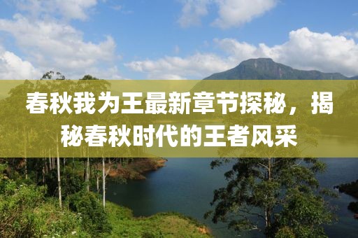 春秋我為王最新章節(jié)探秘，揭秘春秋時代的王者風采