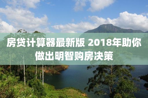 房貸計算器最新版 2018年助你做出明智購房決策