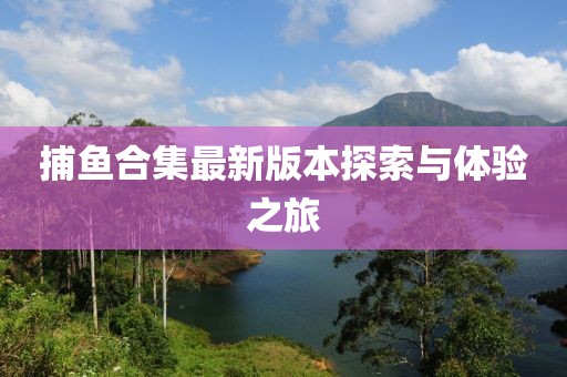 捕魚合集最新版本探索與體驗之旅