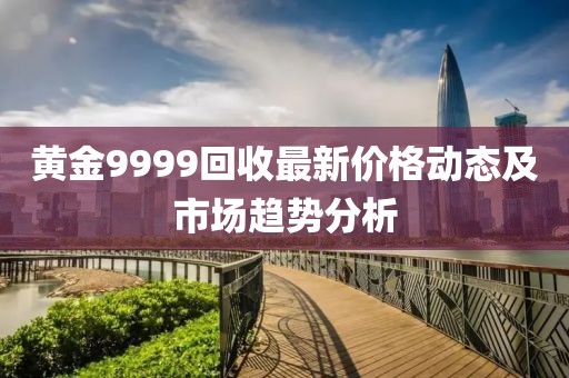 黃金9999回收最新價(jià)格動(dòng)態(tài)及市場(chǎng)趨勢(shì)分析