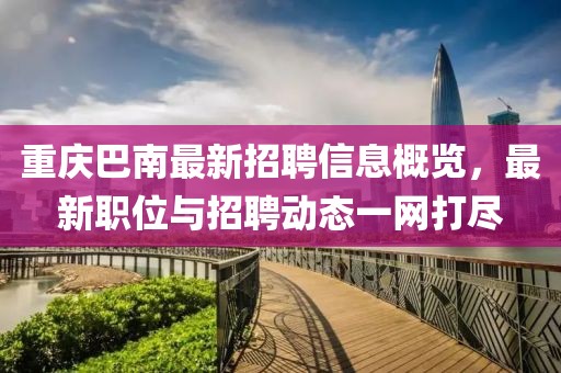 重慶巴南最新招聘信息概覽，最新職位與招聘動態(tài)一網打盡