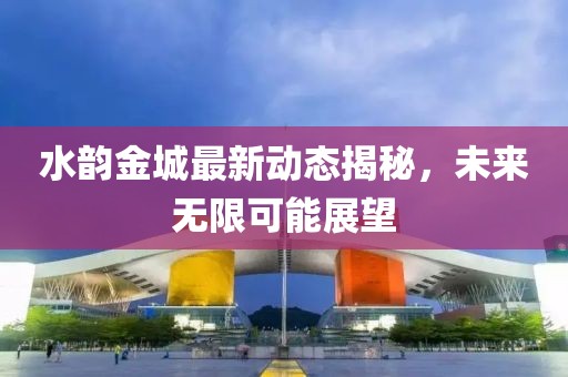 水韻金城最新動(dòng)態(tài)揭秘，未來(lái)無(wú)限可能展望