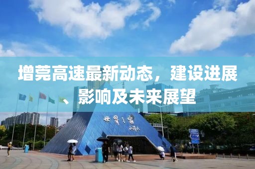 增莞高速最新動(dòng)態(tài)，建設(shè)進(jìn)展、影響及未來展望