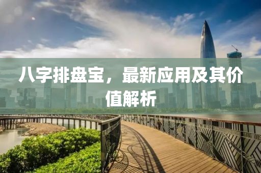 八字排盤寶，最新應(yīng)用及其價(jià)值解析