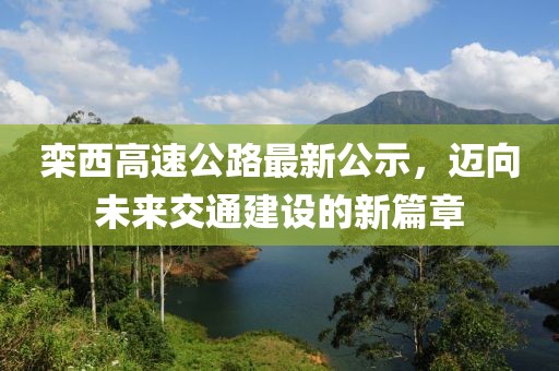 欒西高速公路最新公示，邁向未來(lái)交通建設(shè)的新篇章