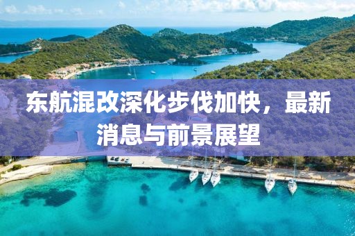 東航混改深化步伐加快，最新消息與前景展望