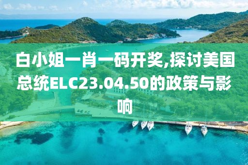 白小姐一肖一碼開獎,探討美國總統(tǒng)ELC23.04.50的政策與影響