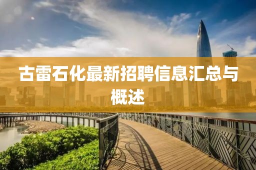 古雷石化最新招聘信息匯總與概述