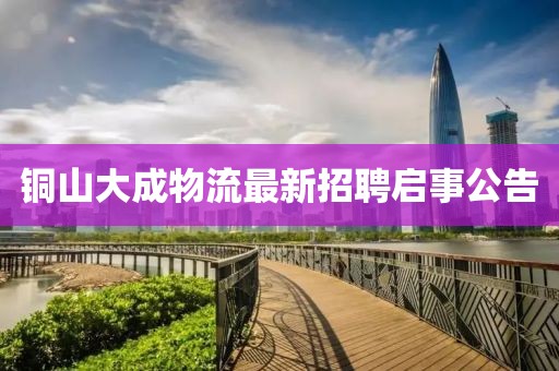 銅山大成物流最新招聘啟事公告