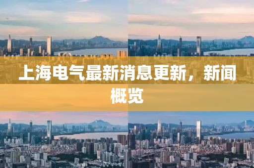 上海電氣最新消息更新，新聞概覽