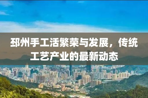邳州手工活繁榮與發(fā)展，傳統(tǒng)工藝產(chǎn)業(yè)的最新動(dòng)態(tài)