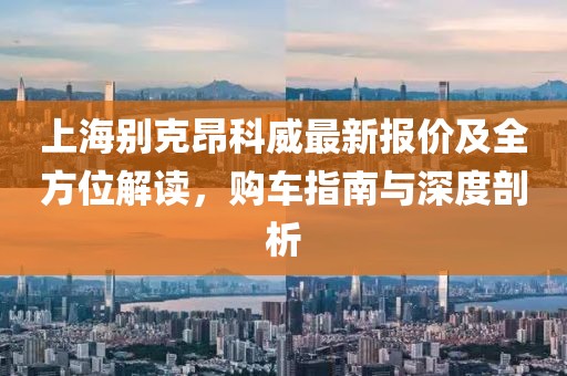 上海別克昂科威最新報價及全方位解讀，購車指南與深度剖析