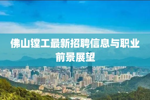 佛山鏜工最新招聘信息與職業(yè)前景展望