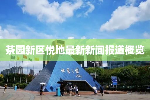 茶園新區(qū)悅地最新新聞報道概覽