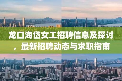 龍口海岱女工招聘信息及探討，最新招聘動(dòng)態(tài)與求職指南