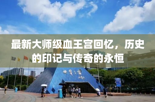最新大師級(jí)血王宮回憶，歷史的印記與傳奇的永恒