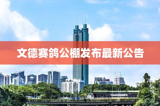 文德賽鴿公棚發(fā)布最新公告