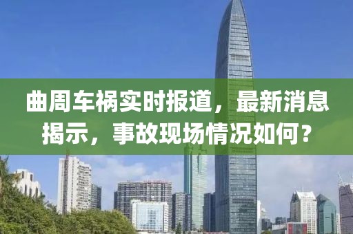 曲周車禍實時報道，最新消息揭示，事故現(xiàn)場情況如何？