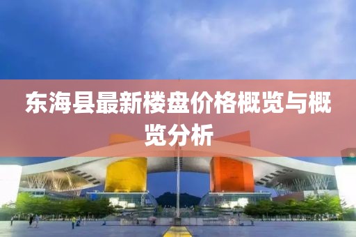 東海縣最新樓盤價格概覽與概覽分析