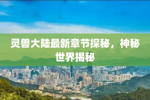 靈獸大陸最新章節(jié)探秘，神秘世界揭秘