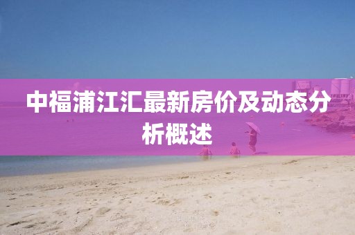 中福浦江匯最新房價及動態(tài)分析概述