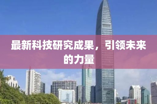 最新科技研究成果，引領(lǐng)未來的力量