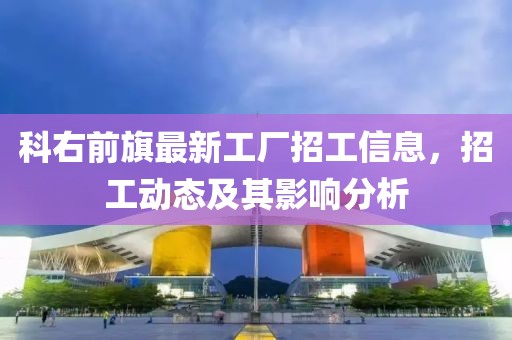 科右前旗最新工廠招工信息，招工動(dòng)態(tài)及其影響分析
