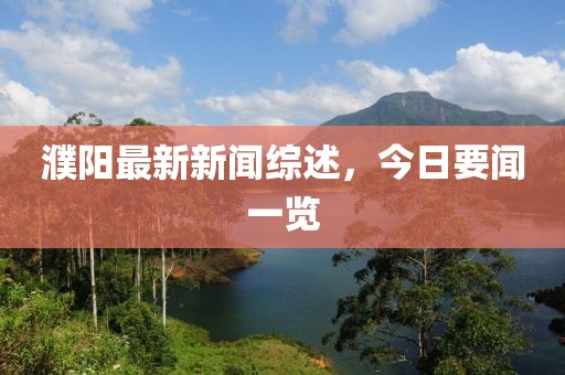濮陽最新新聞綜述，今日要聞一覽