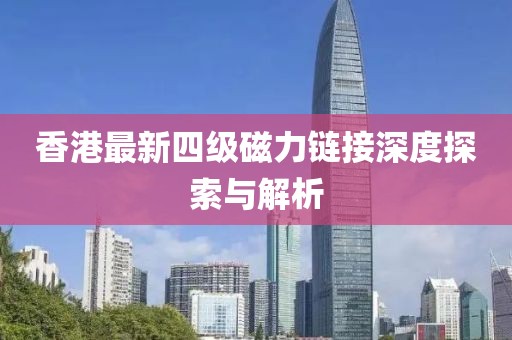 香港最新四級(jí)磁力鏈接深度探索與解析