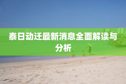 泰日動遷最新消息全面解讀與分析