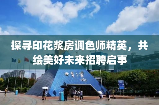 探尋印花漿房調(diào)色師精英，共繪美好未來招聘啟事