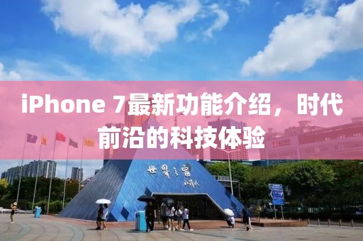 iPhone 7最新功能介紹，時(shí)代前沿的科技體驗(yàn)
