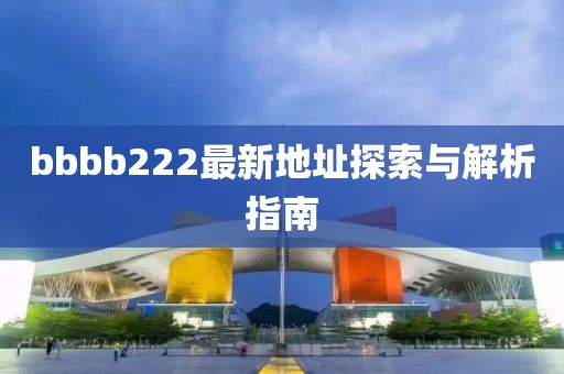 bbbb222最新地址探索與解析指南