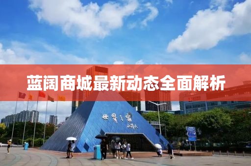 藍(lán)闊商城最新動(dòng)態(tài)全面解析
