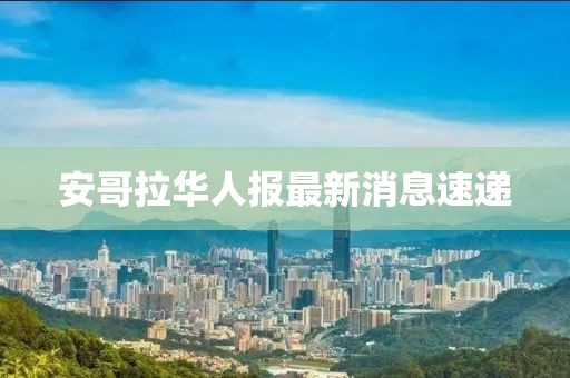 安哥拉華人報(bào)最新消息速遞