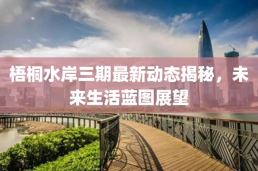 梧桐水岸三期最新動態(tài)揭秘，未來生活藍圖展望