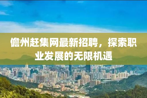 儋州趕集網(wǎng)最新招聘，探索職業(yè)發(fā)展的無(wú)限機(jī)遇