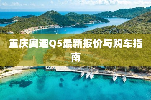 重慶奧迪Q5最新報(bào)價(jià)與購車指南