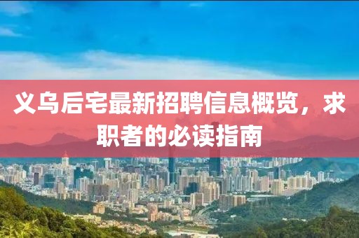 義烏后宅最新招聘信息概覽，求職者的必讀指南