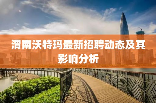 渭南沃特瑪最新招聘動態(tài)及其影響分析
