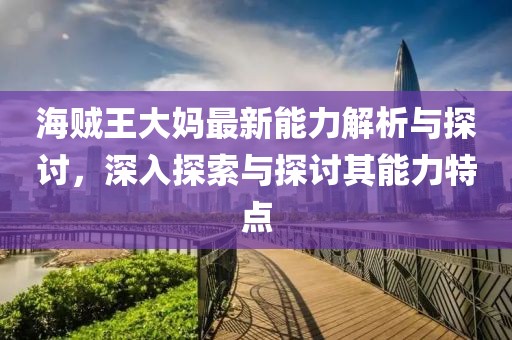 海賊王大媽最新能力解析與探討，深入探索與探討其能力特點(diǎn)