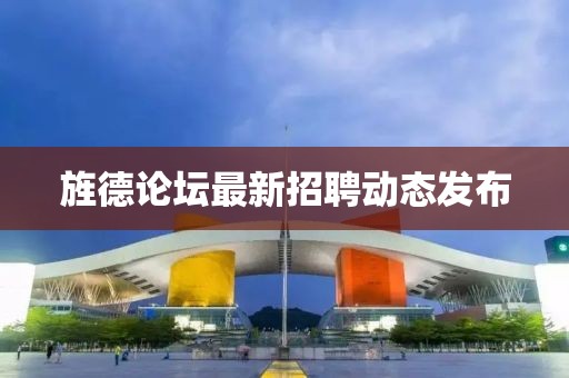 旌德論壇最新招聘動(dòng)態(tài)發(fā)布